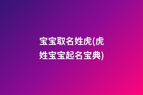 宝宝取名姓虎(虎姓宝宝起名宝典)