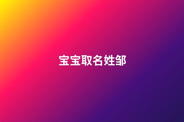 宝宝取名姓邹(邹氏宝宝取名字大全免费)-第1张-宝宝起名-玄机派