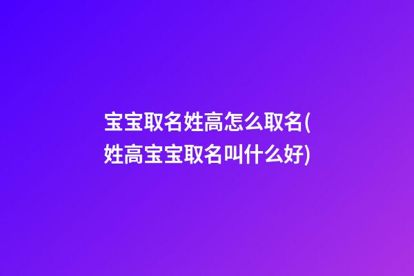 宝宝取名姓高怎么取名(姓高宝宝取名叫什么好)