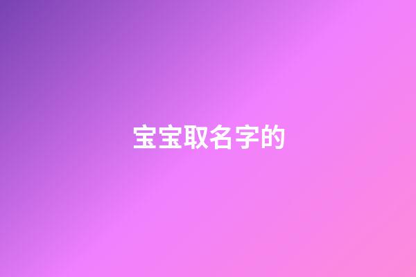 宝宝取名字的(宝宝取名字的讲究)-第1张-宝宝起名-玄机派