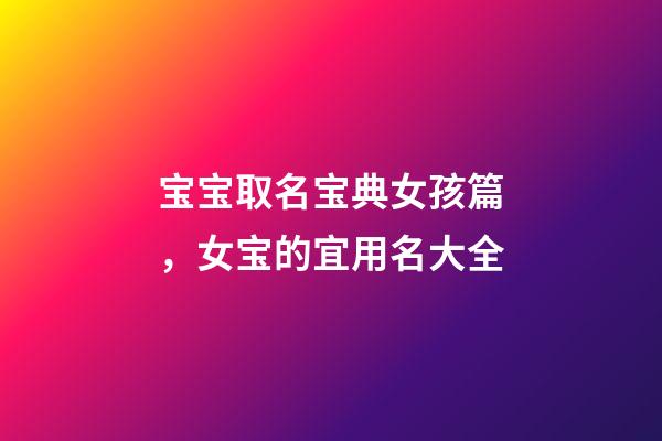 宝宝取名宝典女孩篇，女宝的宜用名大全