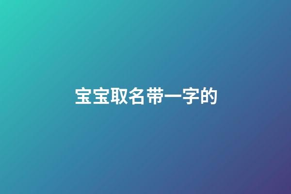 宝宝取名带一字的(宝宝名字带一的名字大全)-第1张-宝宝起名-玄机派