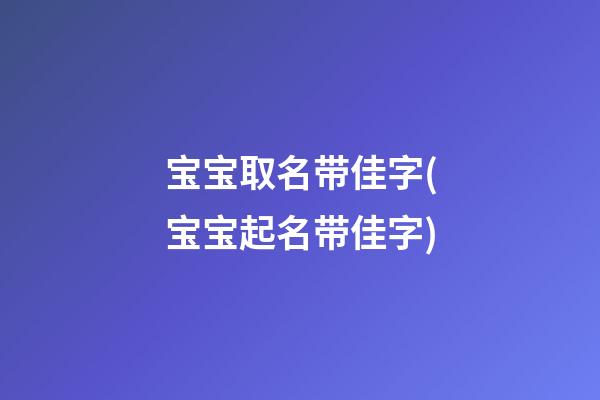 宝宝取名带佳字(宝宝起名带佳字)