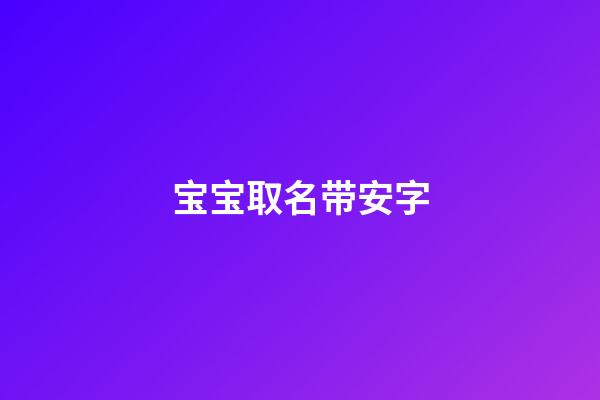 宝宝取名带安字(孩子名字带安怎么取名字)-第1张-宝宝起名-玄机派