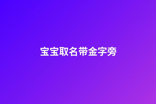 宝宝取名带金字旁(取名带金字旁寓意好吉祥的字)-第1张-宝宝起名-玄机派