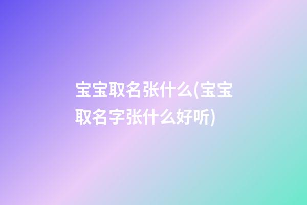 宝宝取名张什么(宝宝取名字张什么好听)