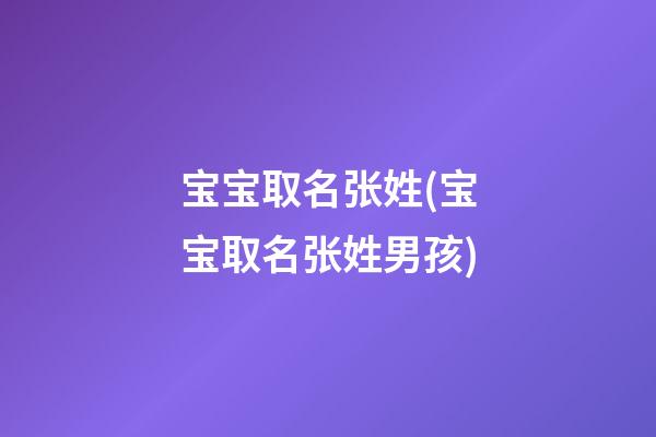 宝宝取名张姓(宝宝取名张姓男孩)