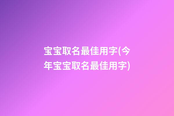 宝宝取名最佳用字(今年宝宝取名最佳用字)