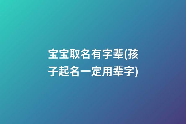 宝宝取名有字辈(孩子起名一定用辈字)