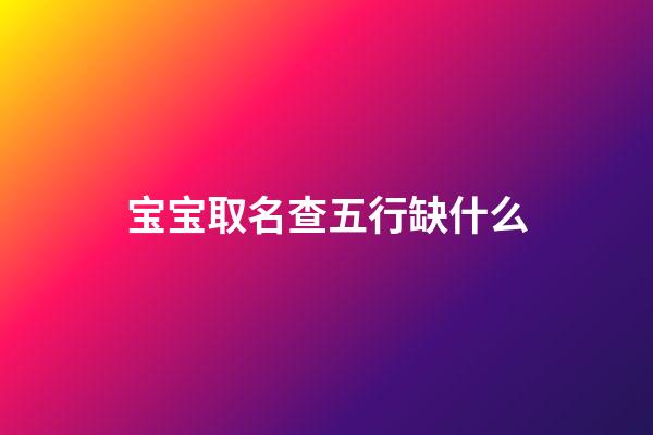 宝宝取名查五行缺什么(孩子起名查五行缺什么)-第1张-宝宝起名-玄机派