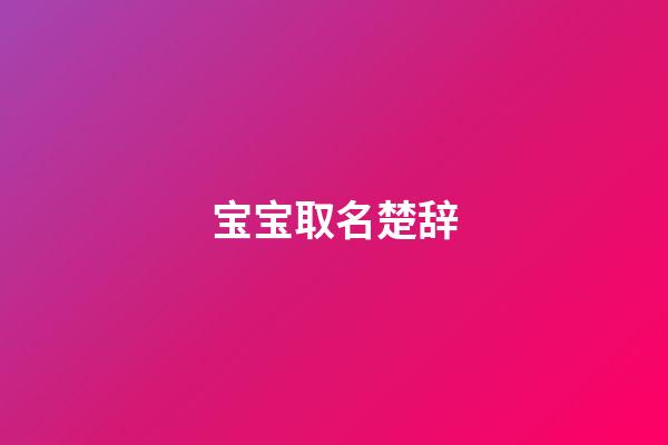 宝宝取名楚辞(宝宝取名楚辞诗经)-第1张-宝宝起名-玄机派