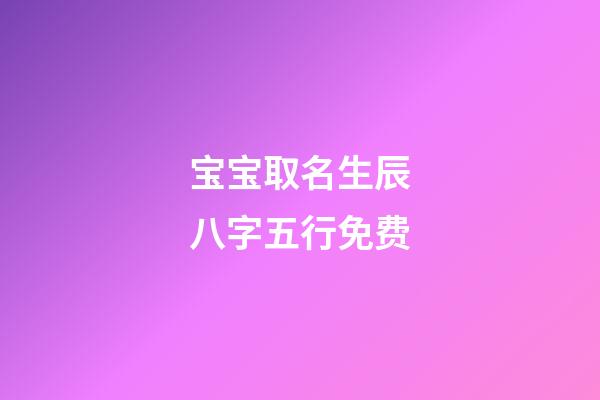 宝宝取名生辰八字五行免费(宝宝取名字生辰八字免费)-第1张-宝宝起名-玄机派