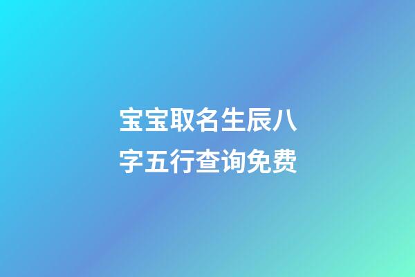 宝宝取名生辰八字五行查询免费(生辰八字取名字免费起名)