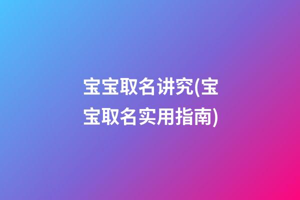 宝宝取名讲究(宝宝取名实用指南)