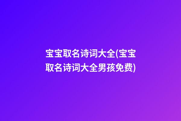 宝宝取名诗词大全(宝宝取名诗词大全男孩免费)