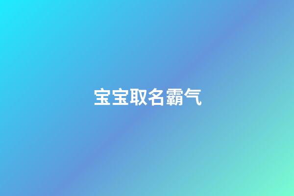 宝宝取名霸气(宝宝取名大气名字)-第1张-宝宝起名-玄机派