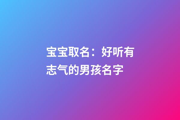 宝宝取名：好听有志气的男孩名字