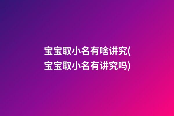 宝宝取小名有啥讲究(宝宝取小名有讲究吗)