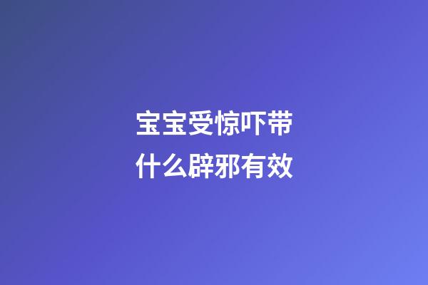 宝宝受惊吓带什么辟邪有效