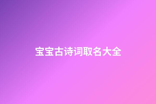 宝宝古诗词取名大全(宝宝名字古诗)-第1张-宝宝起名-玄机派