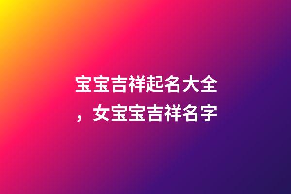 宝宝吉祥起名大全，女宝宝吉祥名字