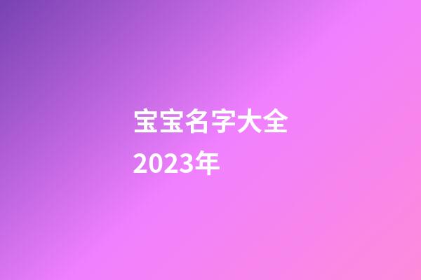 宝宝名字大全2023年