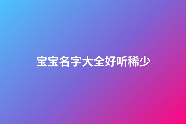 宝宝名字大全好听稀少