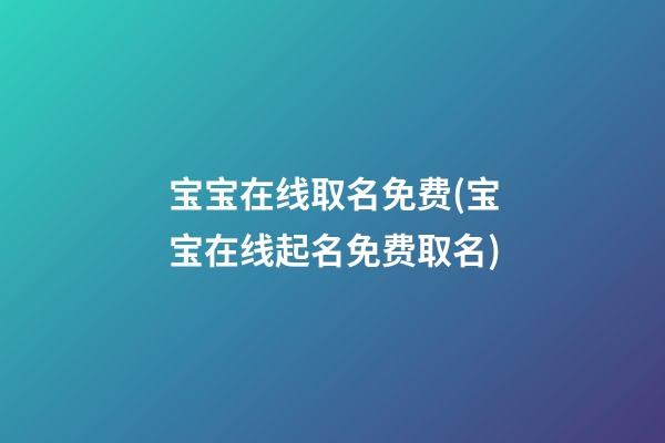 宝宝在线取名免费(宝宝在线起名免费取名)