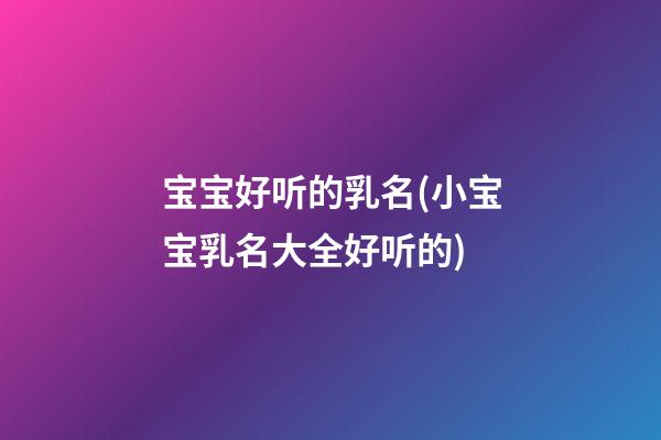 宝宝好听的乳名(小宝宝乳名大全好听的)