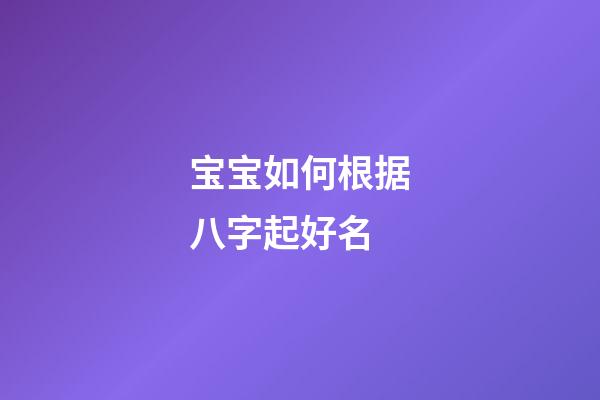 宝宝如何根据八字起好名