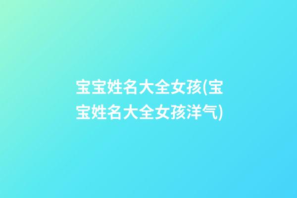 宝宝姓名大全女孩(宝宝姓名大全女孩洋气)