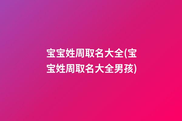 宝宝姓周取名大全(宝宝姓周取名大全男孩)