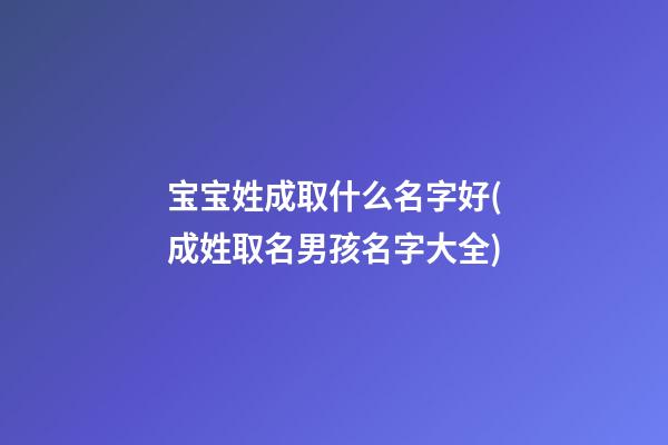 宝宝姓成取什么名字好(成姓取名男孩名字大全)