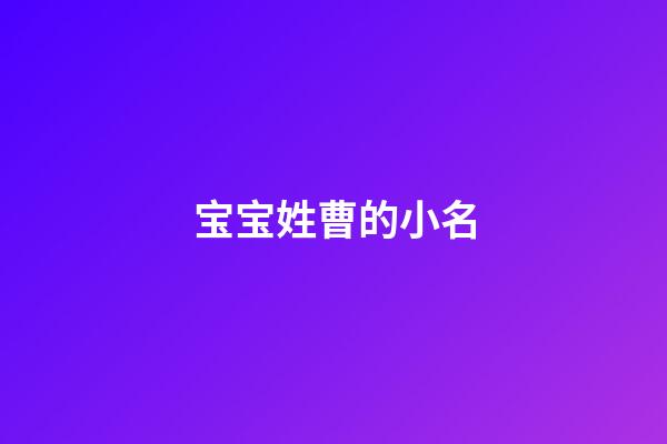 宝宝姓曹的小名(2023宝宝姓曹取名字大全)-第1张-宝宝起名-玄机派
