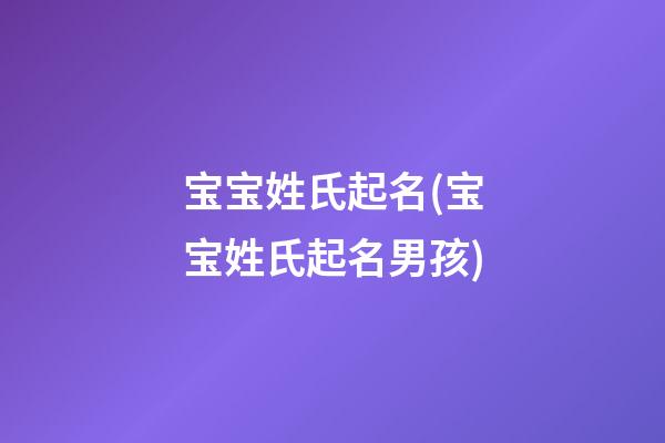 宝宝姓氏起名(宝宝姓氏起名男孩)