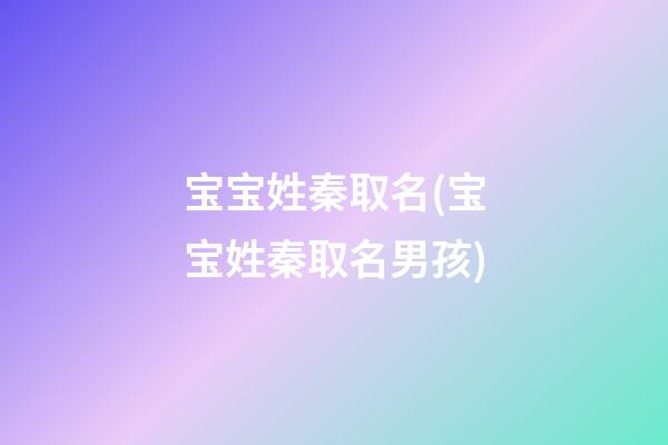 宝宝姓秦取名(宝宝姓秦取名男孩)