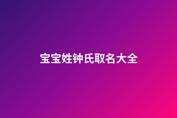 宝宝姓钟氏取名大全(钟姓氏起名)-第1张-宝宝起名-玄机派