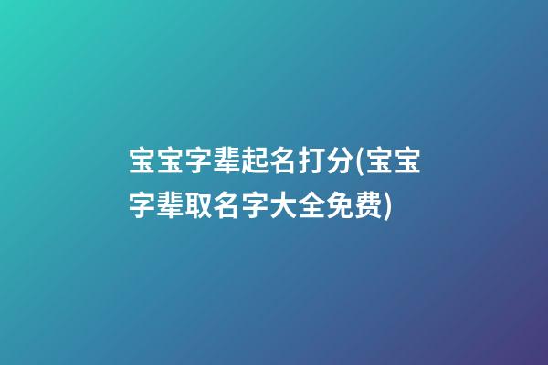 宝宝字辈起名打分(宝宝字辈取名字大全免费)