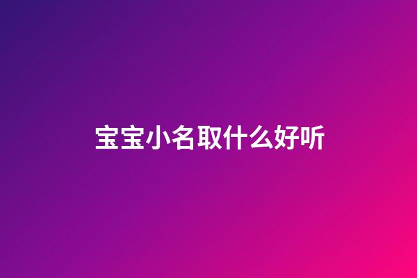 宝宝小名取什么好听(宝宝小名取什么名字好)-第1张-宝宝起名-玄机派