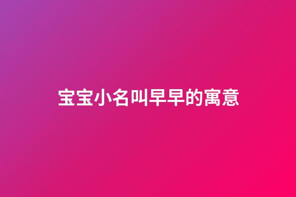 宝宝小名叫早早的寓意(小名叫早早好吗)-第1张-宝宝起名-玄机派