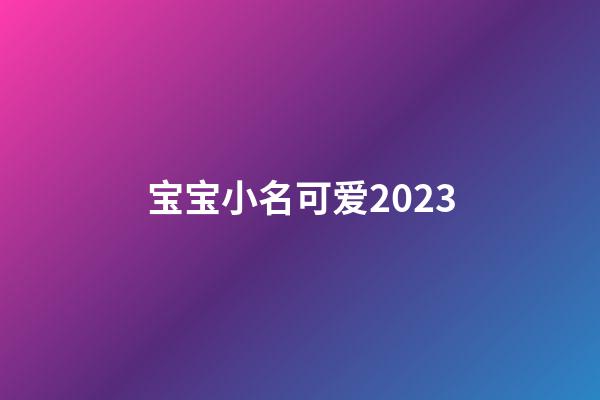 宝宝小名可爱2023
