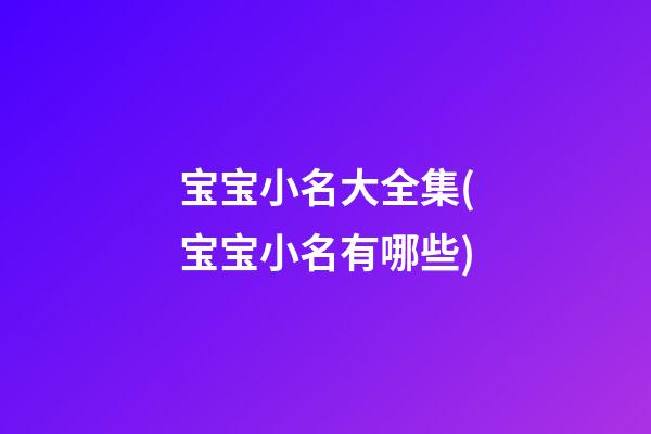 宝宝小名大全集(宝宝小名有哪些)