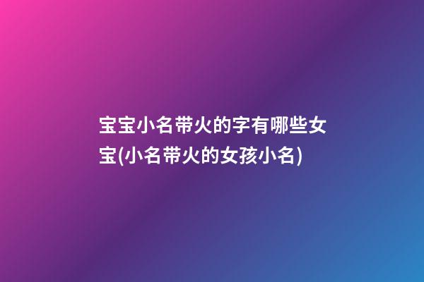 宝宝小名带火的字有哪些女宝(小名带火的女孩小名)