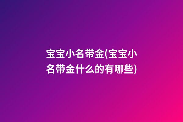 宝宝小名带金(宝宝小名带金什么的有哪些)