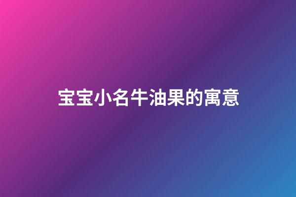 宝宝小名牛油果的寓意(牛油果取个可爱的名字)-第1张-宝宝起名-玄机派