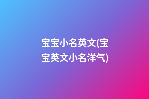 宝宝小名英文(宝宝英文小名洋气)