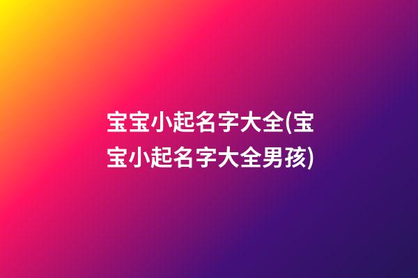 宝宝小起名字大全(宝宝小起名字大全男孩)