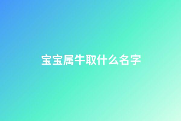 宝宝属牛取什么名字