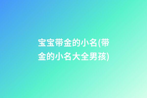 宝宝带金的小名(带金的小名大全男孩)