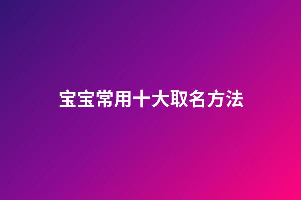 宝宝常用十大取名方法